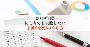 2019年度初心者でも失敗しない不動産投資のやり方
